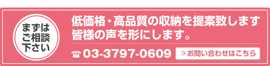 低価格・高品質の収納を提案致します 皆様の声を形にします。